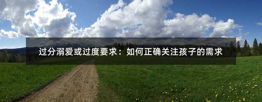 过分溺爱或过度要求:如何正确关注孩子的需求
