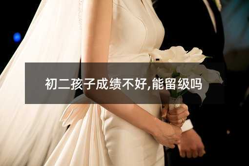 初二孩子成绩不好,能留级吗