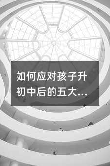 如何应对孩子升初中后的五大变化