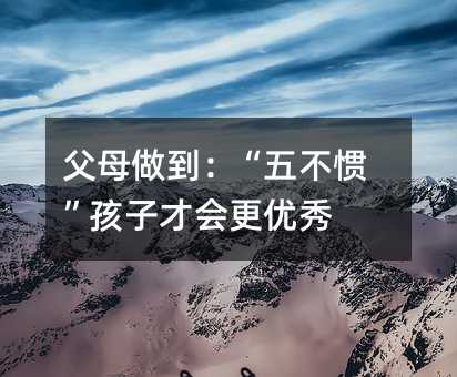父母做到:“五不惯”孩子才会更优秀