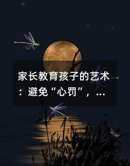 家长教育孩子的艺术:避免“心罚”,培养健康心灵