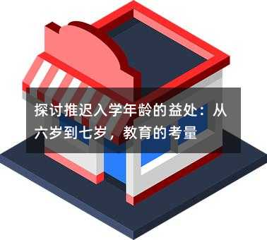 探讨推迟入学年龄的益处:从六岁到七岁,教育的考量