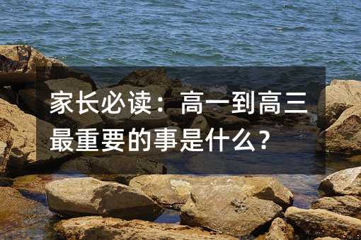 家长必读:高一到高三最重要的事是什么?
