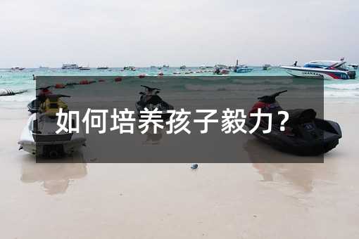 如何培养孩子毅力?