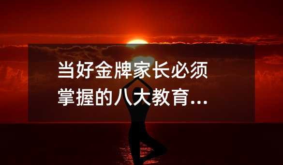 當好金牌家長必須掌握的八大教育智慧