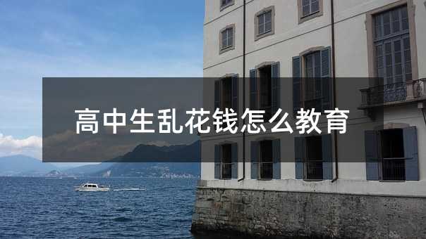 高中生乱花钱怎么教育