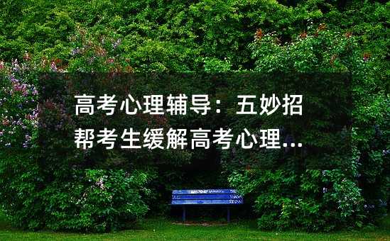 高考心理輔導(dǎo):五妙招幫考生緩解高考心理壓力