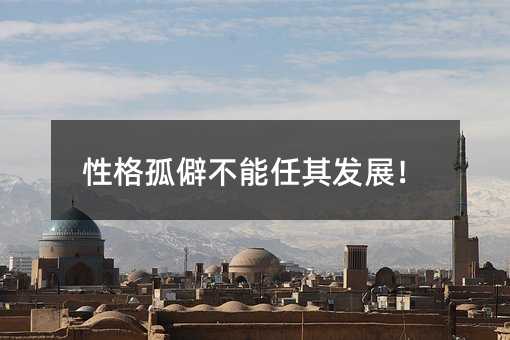 性格孤僻不能任其發展!