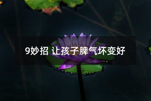 9妙招 讓孩子脾氣壞變好