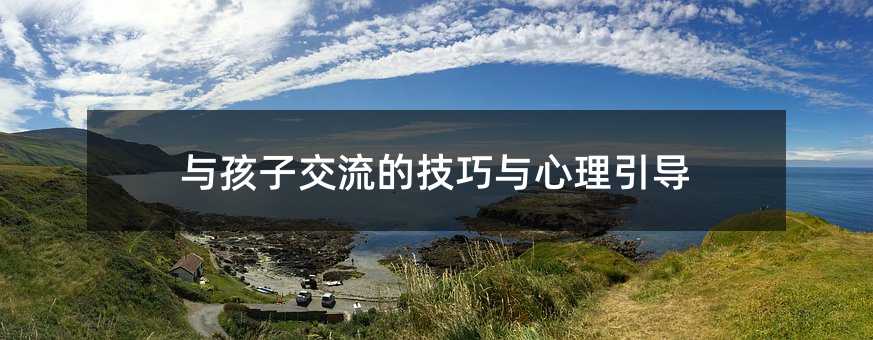 與孩子交流的技巧與心理引導