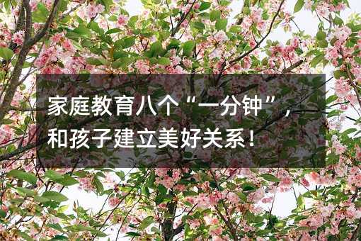 家庭教育八个“一分钟”,和孩子建立美好关系!