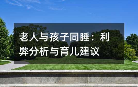 老人与孩子同睡:利弊分析与育儿建议
