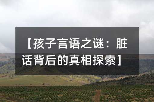 【孩子言语之谜:脏话背后的真相探索】