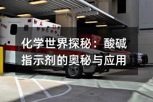 化学世界探秘:酸碱指示剂的奥秘与应用