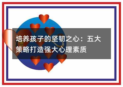 培养孩子的坚韧之心:五大策略打造强大心理素质