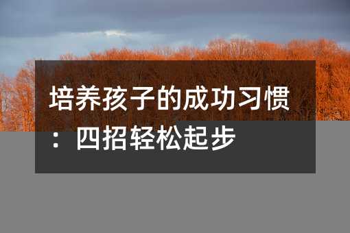培养孩子的成功习惯:四招轻松起步