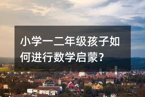 小学一二年级孩子如何进行数学启蒙?