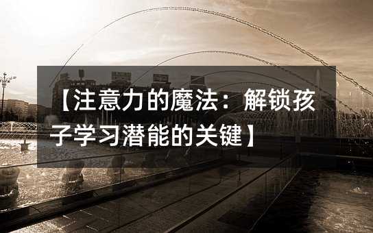 【注意力的魔法:解锁孩子学习潜能的关键】