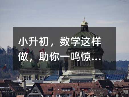 小升初,数学这样做,助你一鸣惊人!