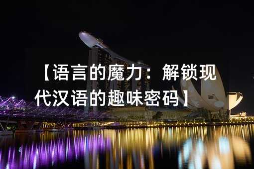 【语言的魔力:解锁现代汉语的趣味密码】