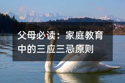 父母必读:家庭教育中的三应三忌原则