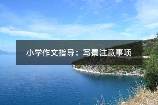小学作文指导:写景注意事项