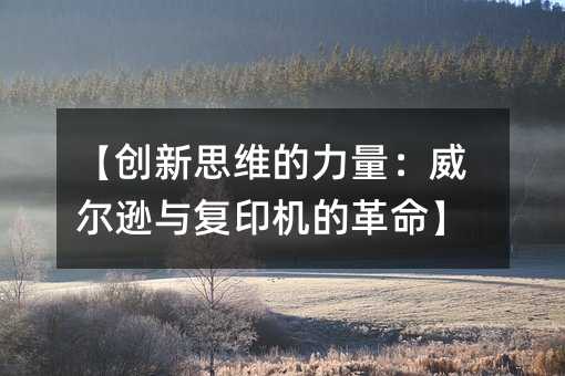 【创新思维的力量:威尔逊与复印机的革命】
