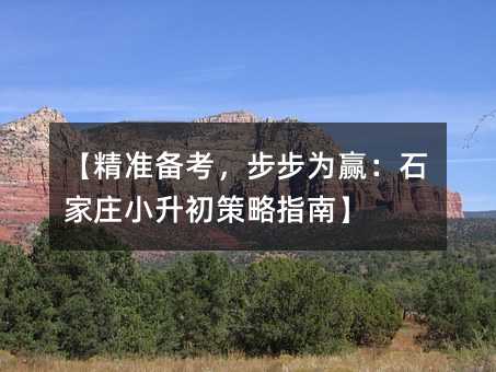 【精准备考,步步为赢:石家庄小升初策略指南】