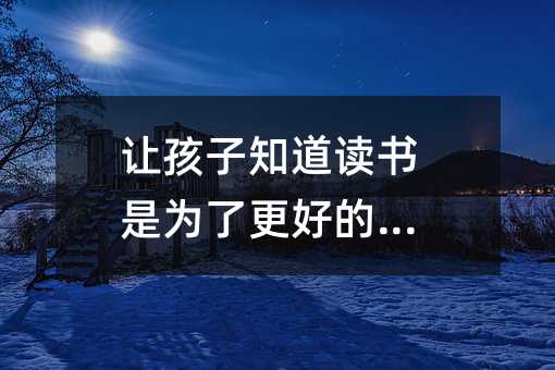让孩子知道读书是为了更好的发展