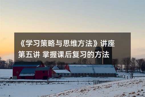 《學習策略與思維方法》講座 第五講 掌握課后復習的方法