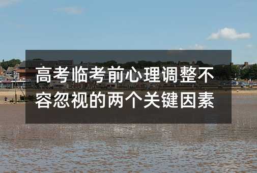 高考臨考前心理調整不容忽視的兩個關鍵因素
