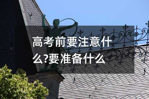 高考前要注意什么?要準備什么?