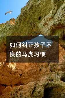 如何糾正孩子不良的馬虎習慣