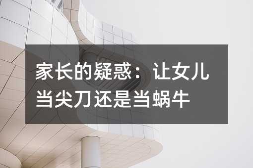 家長的疑惑:讓女兒當尖刀還是當蝸牛