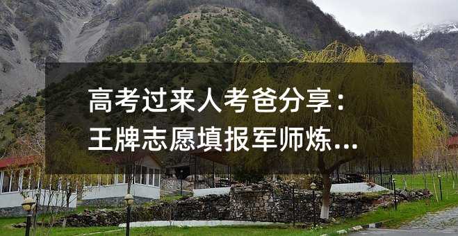 高考過來人考爸分享:王牌志愿填報軍師煉成記