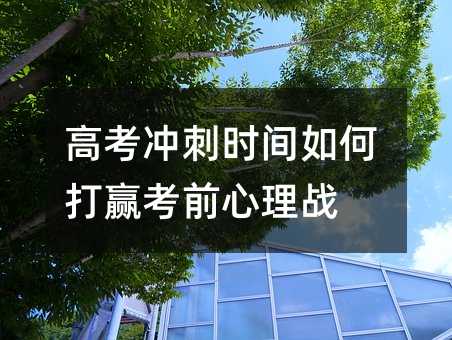 高考沖刺時間如何打贏考前心理戰