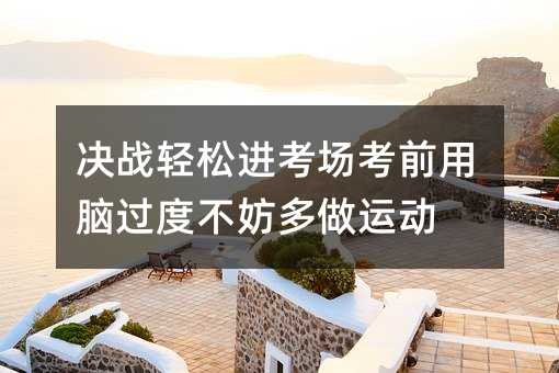 決戰輕松進考場考前用腦過度不妨多做運動