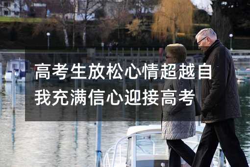 高考生放松心情超越自我充滿信心迎接高考