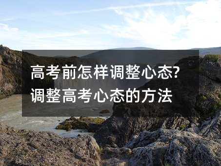 高考前怎樣調整心態?調整高考心態的方法