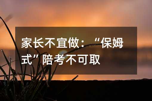 家長不宜做:“保姆式”陪考不可取