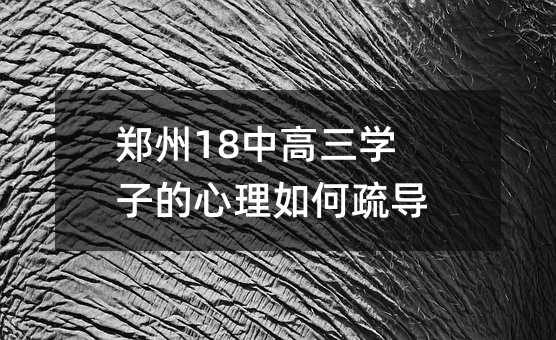 鄭州18中高三學(xué)子的心理如何疏導(dǎo)?