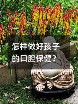 怎样做好孩子的口腔保健?