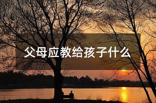 父母应教给孩子什么