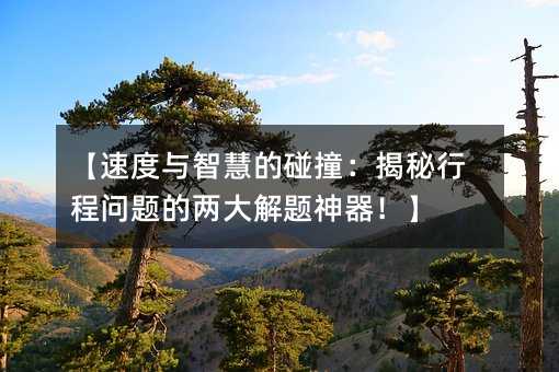 速度与智慧的碰撞：曝光行程问题的两大解题利器！