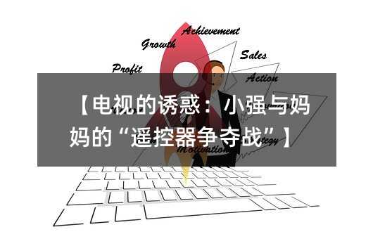 电视的魅惑：小强与母亲的“遥控器争夺战”