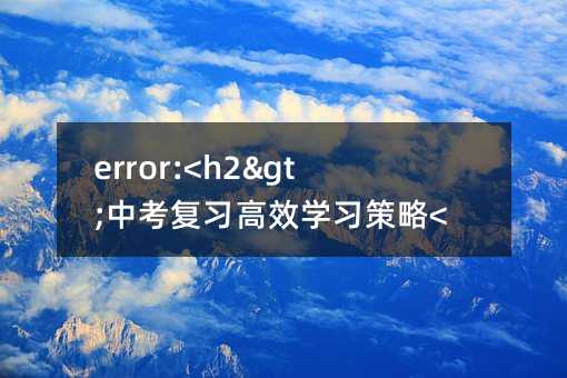 error:<h2>中考复习高效学习策略</h2>