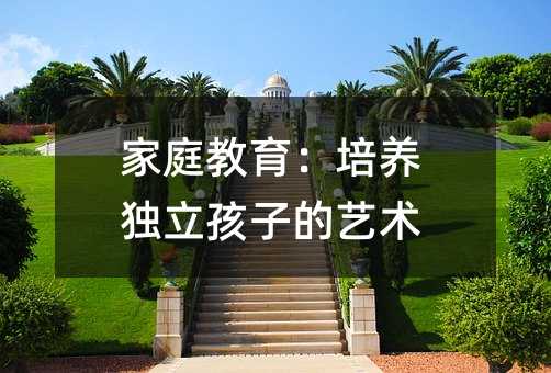家庭教育:培养独立孩子的艺术