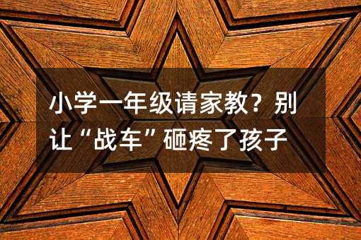 小学一年级请家教?别让“战车”砸疼了孩子