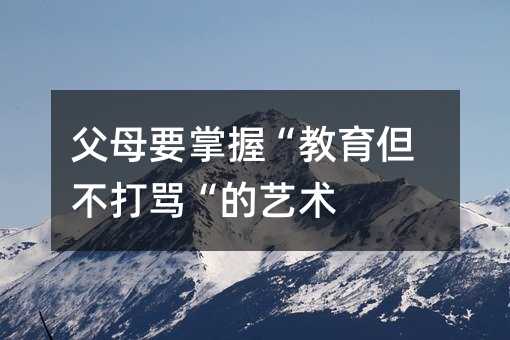 父母要掌握“教育但不打骂“的艺术