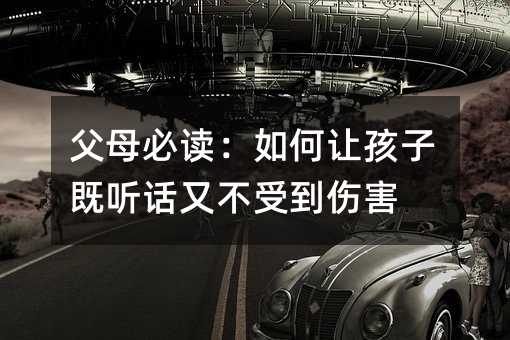父母必读:如何让孩子既听话又不受到伤害